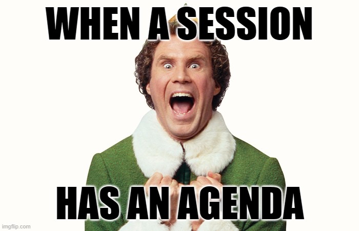 Session Agenda | WHEN A SESSION; HAS AN AGENDA | image tagged in buddy the elf excited | made w/ Imgflip meme maker