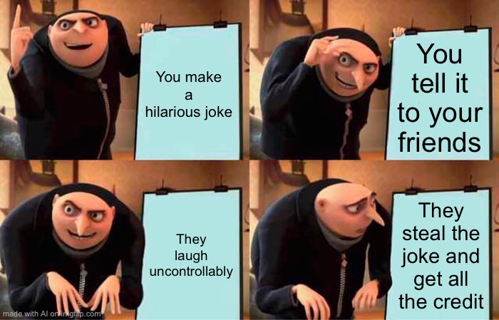 Gru's Plan | You make a hilarious joke; You tell it to your friends; They laugh uncontrollably; They steal the joke and get all the credit | image tagged in memes,gru's plan | made w/ Imgflip meme maker