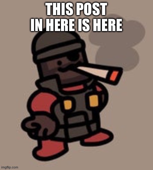 Demoman smoking | THIS POST IN HERE IS HERE | image tagged in demoman smoking | made w/ Imgflip meme maker