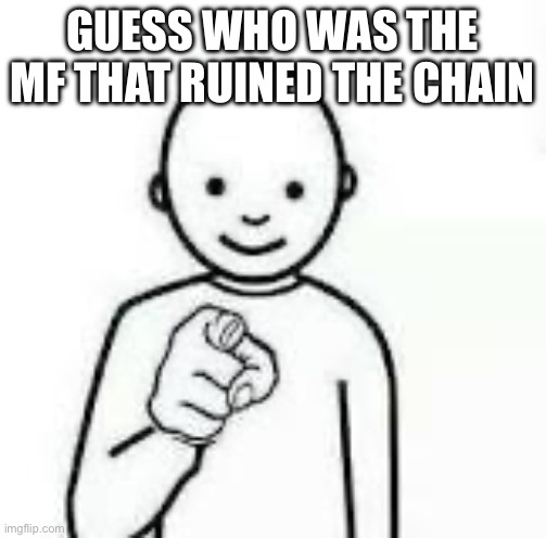 Guess who | GUESS WHO WAS THE MF THAT RUINED THE CHAIN | image tagged in guess who | made w/ Imgflip meme maker