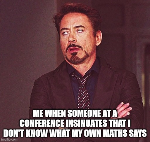 Robert Downey Jr rolling eyes | ME WHEN SOMEONE AT A CONFERENCE INSINUATES THAT I DON'T KNOW WHAT MY OWN MATHS SAYS | image tagged in robert downey jr rolling eyes | made w/ Imgflip meme maker