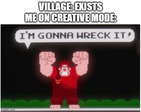 Wreck It Ralph | VILLAGE: EXISTS
ME ON CREATIVE MODE: | image tagged in wreck it ralph | made w/ Imgflip meme maker