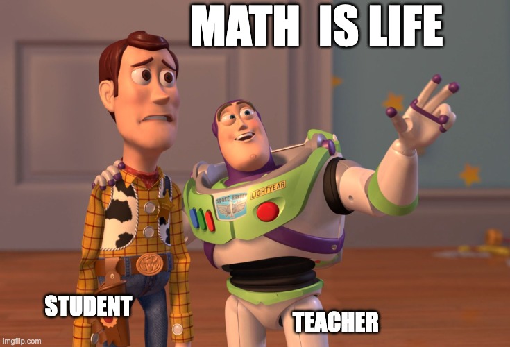 MATH | MATH  IS LIFE; TEACHER; STUDENT | image tagged in memes,x x everywhere | made w/ Imgflip meme maker