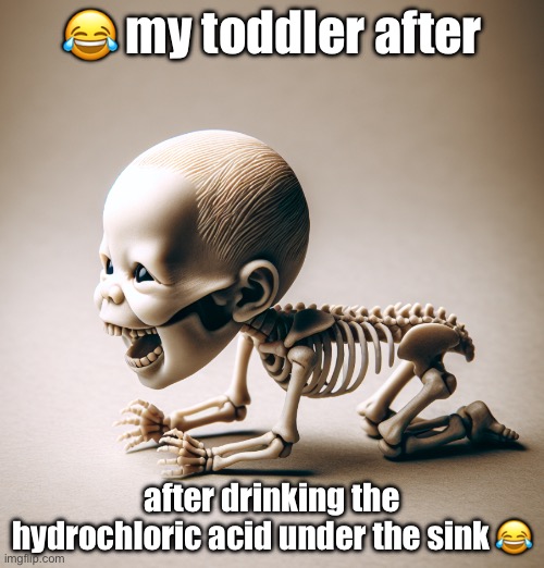 relatable | 😂 my toddler after; after drinking the hydrochloric acid under the sink 😂 | image tagged in funny,relatable,wholesome,donotdieguys,eggs benedict,do not drink the lean guys | made w/ Imgflip meme maker