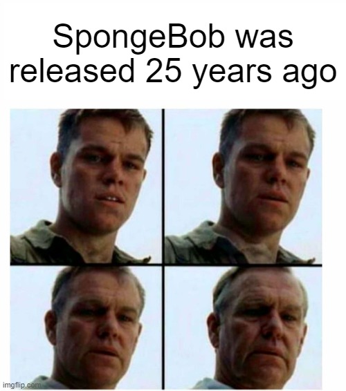 0_0 | SpongeBob was released 25 years ago | image tagged in matt damon gets older | made w/ Imgflip meme maker