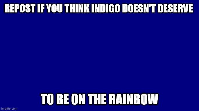 Indigo | REPOST IF YOU THINK INDIGO DOESN'T DESERVE; TO BE ON THE RAINBOW | image tagged in indigo | made w/ Imgflip meme maker