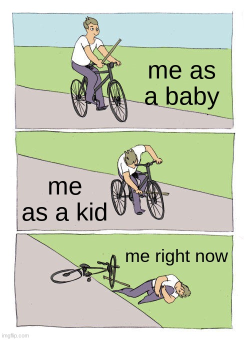 Me being in pain | me as a baby; me as a kid; me right now | image tagged in memes,bike fall | made w/ Imgflip meme maker