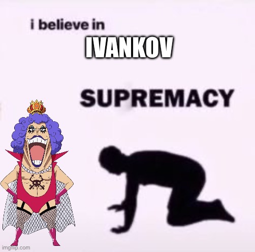 YEEEEEEEEHAW!!!!! | IVANKOV | image tagged in i believe in supremacy,one piece | made w/ Imgflip meme maker