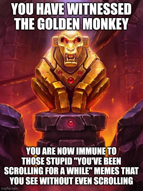 Golden Monkey | YOU HAVE WITNESSED THE GOLDEN MONKEY; YOU ARE NOW IMMUNE TO THOSE STUPID "YOU'VE BEEN SCROLLING FOR A WHILE" MEMES THAT YOU SEE WITHOUT EVEN SCROLLING | image tagged in golden monkey idol,memes,funny,no frog of shame pls | made w/ Imgflip meme maker