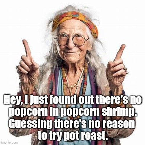 Lying Food Titles | Hey, I just found out there's no
popcorn in popcorn shrimp.
Guessing there's no reason 
to try pot roast. | image tagged in funny,wordplay | made w/ Imgflip meme maker