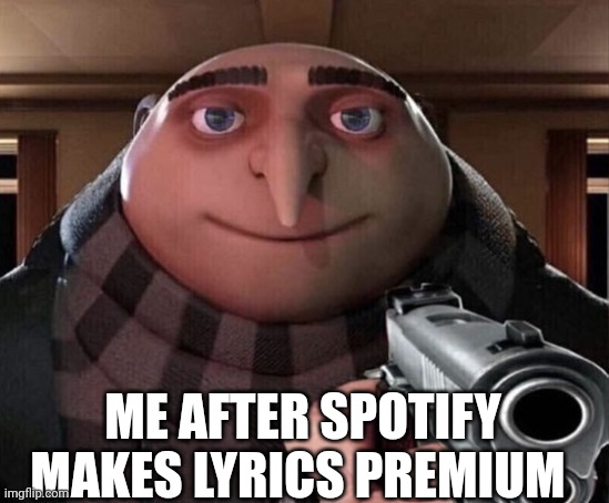 Uh what the sigma | ME AFTER SPOTIFY MAKES LYRICS PREMIUM | image tagged in gru gun,spotify,relatable,memes,funny,rage | made w/ Imgflip meme maker