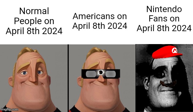 This "April 8th" Thingy is probably dead, because IT'S ALREADY MARCH. | Nintendo Fans on April 8th 2024; Normal People on April 8th 2024; Americans on April 8th 2024 | image tagged in memes,mr incredible becoming uncanny,traumatized mr incredible,solar eclipse,nintendo | made w/ Imgflip meme maker