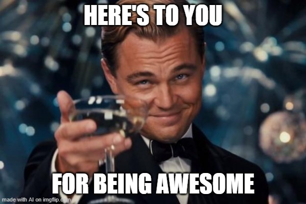 Leonardo Dicaprio Cheers | HERE'S TO YOU; FOR BEING AWESOME | image tagged in memes,leonardo dicaprio cheers | made w/ Imgflip meme maker