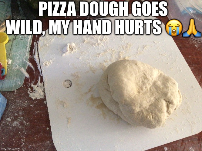 Making pizza | PIZZA DOUGH GOES WILD, MY HAND HURTS 😭🙏 | made w/ Imgflip meme maker