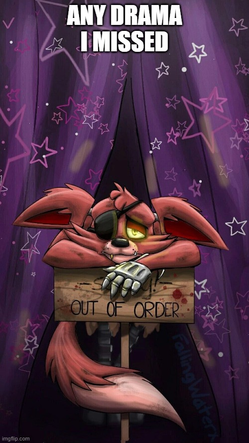 sad foxy | ANY DRAMA I MISSED | image tagged in sad foxy | made w/ Imgflip meme maker