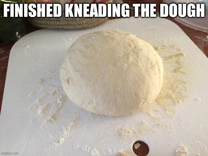 Pizza dough part 2 | FINISHED KNEADING THE DOUGH | made w/ Imgflip meme maker