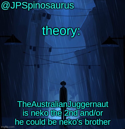 JPSpinosaurus LN announcement temp | theory:; TheAustralianJuggernaut is neko the 2nd and/or he could be neko's brother | image tagged in jpspinosaurus ln announcement temp | made w/ Imgflip meme maker
