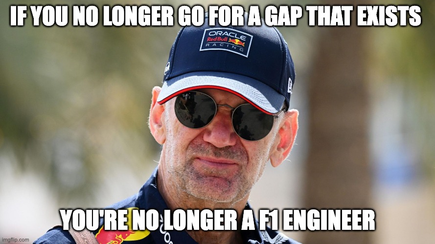 IF YOU NO LONGER GO FOR A GAP THAT EXISTS; YOU'RE NO LONGER A F1 ENGINEER | made w/ Imgflip meme maker