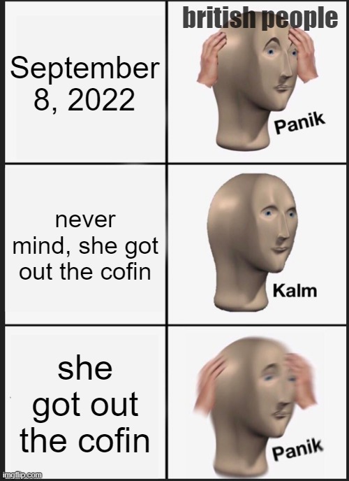 Panik Kalm Panik | british people; September 8, 2022; never mind, she got out the cofin; she got out the cofin | image tagged in memes,panik kalm panik | made w/ Imgflip meme maker