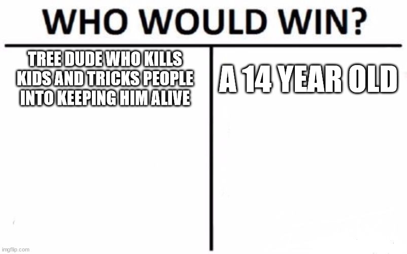 otgw (again) | TREE DUDE WHO KILLS KIDS AND TRICKS PEOPLE INTO KEEPING HIM ALIVE; A 14 YEAR OLD | image tagged in memes,who would win | made w/ Imgflip meme maker