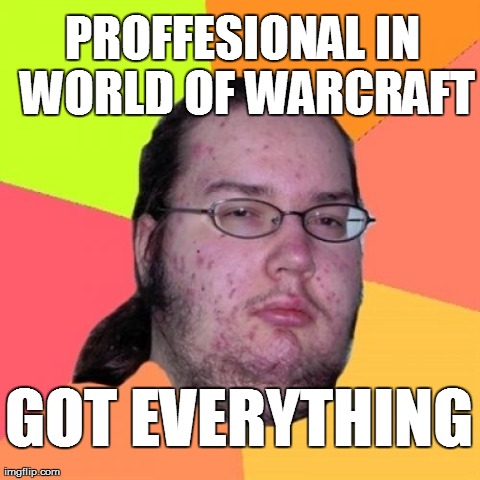 Proffesional in world of warcraft, Got everything | PROFFESIONAL IN WORLD OF WARCRAFT GOT EVERYTHING | image tagged in memes,butthurt dweller | made w/ Imgflip meme maker