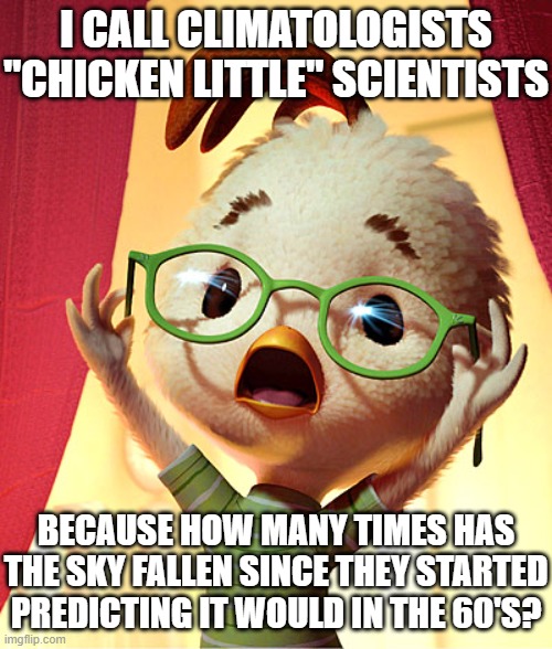 Chicken Little Scientists | I CALL CLIMATOLOGISTS "CHICKEN LITTLE" SCIENTISTS; BECAUSE HOW MANY TIMES HAS THE SKY FALLEN SINCE THEY STARTED PREDICTING IT WOULD IN THE 60'S? | image tagged in chicken little,environmentalism,bullshit | made w/ Imgflip meme maker