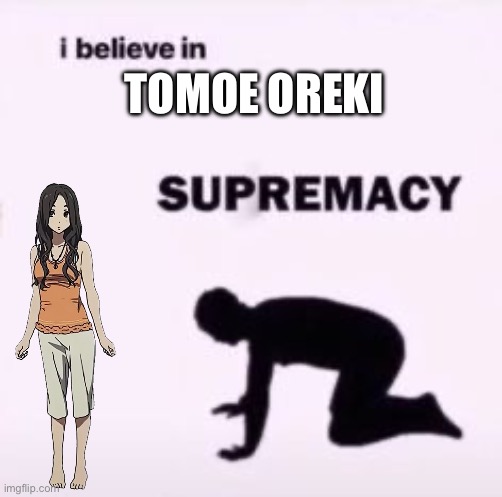Tomoe Oreki | TOMOE OREKI | image tagged in i believe in supremacy | made w/ Imgflip meme maker