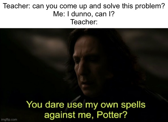 You dare Use my own spells against me | Teacher: can you come up and solve this problem?
Me: I dunno, can I?
Teacher: | image tagged in you dare use my own spells against me | made w/ Imgflip meme maker