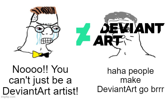 I want to be a DeviantArt artist | Noooo!! You can't just be a DeviantArt artist! haha people make DeviantArt go brrr | image tagged in noooo you can't just,memes,funny | made w/ Imgflip meme maker