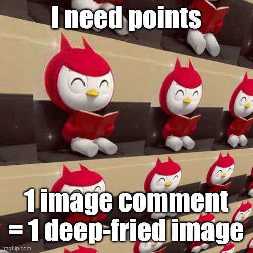 I need points; 1 image comment = 1 deep-fried image | made w/ Imgflip meme maker
