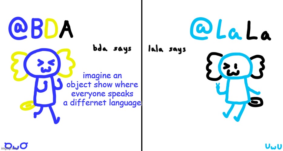 bda and lala announcment temp | imagine an object show where everyone speaks a differnet language | image tagged in bda and lala announcment temp | made w/ Imgflip meme maker