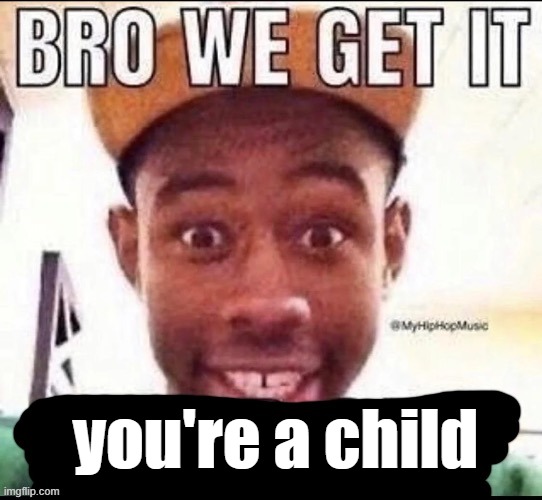 Bro we get it (blank) | you're a child | image tagged in bro we get it blank | made w/ Imgflip meme maker