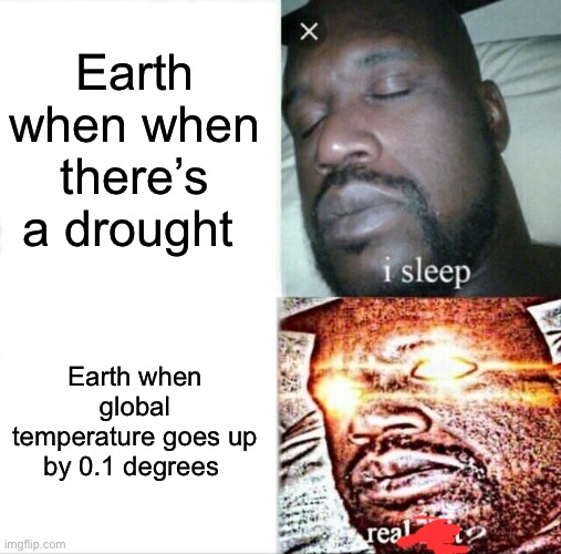 Sleeping Shaq | Earth when when there’s a drought; Earth when global temperature goes up by 0.1 degrees | image tagged in memes,sleeping shaq | made w/ Imgflip meme maker