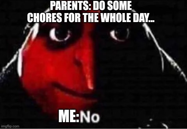 Gru No | PARENTS: DO SOME CHORES FOR THE WHOLE DAY... ME: | image tagged in gru no | made w/ Imgflip meme maker