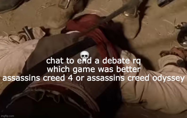 dead fr | chat to end a debate rq
which game was better
assassins creed 4 or assassins creed odyssey | image tagged in dead fr | made w/ Imgflip meme maker