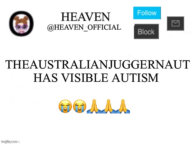 Men | THEAUSTRALIANJUGGERNAUT HAS VISIBLE AUTISM; 😭😭🙏🙏🙏 | image tagged in heaven s template | made w/ Imgflip meme maker
