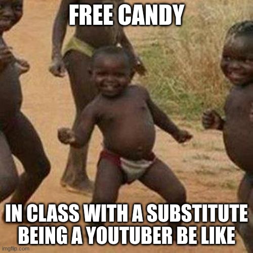 Third World Success Kid | FREE CANDY; IN CLASS WITH A SUBSTITUTE BEING A YOUTUBER BE LIKE | image tagged in memes,third world success kid | made w/ Imgflip meme maker