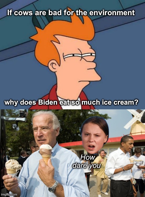 The cow fart hoax won’t affect the ruling class | If cows are bad for the environment; why does Biden eat so much ice cream? How dare you | image tagged in memes,futurama fry,joe biden ice cream day,politics lol,liberal logic,hypocrisy | made w/ Imgflip meme maker