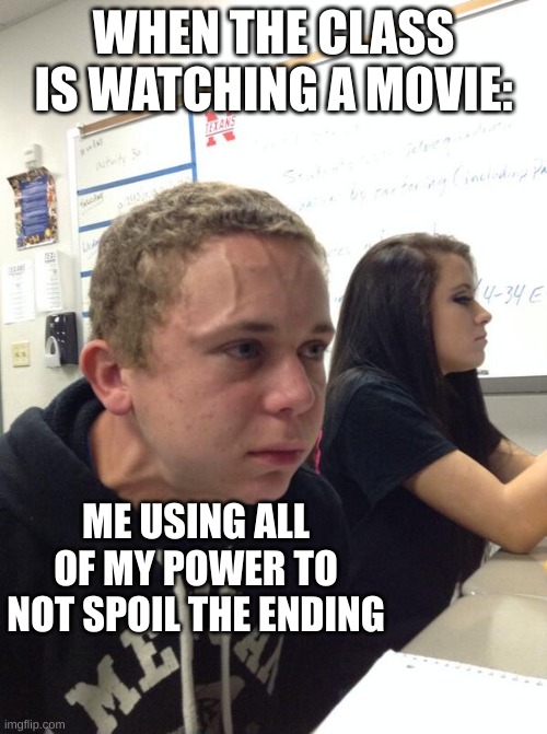 Hold fart | WHEN THE CLASS IS WATCHING A MOVIE:; ME USING ALL OF MY POWER TO NOT SPOIL THE ENDING | image tagged in hold fart | made w/ Imgflip meme maker