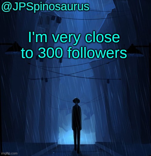 JPSpinosaurus LN announcement temp | I'm very close to 300 followers | image tagged in jpspinosaurus ln announcement temp | made w/ Imgflip meme maker