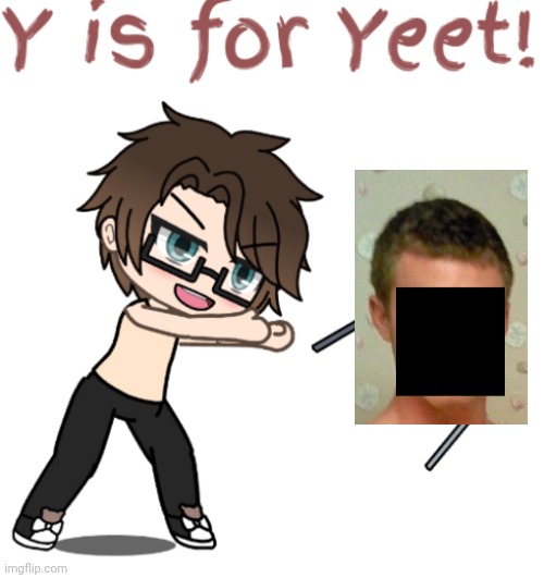 The Y stands for Yeet! | image tagged in pop up school 2,pus2,x is for x,male cara,yeet | made w/ Imgflip meme maker