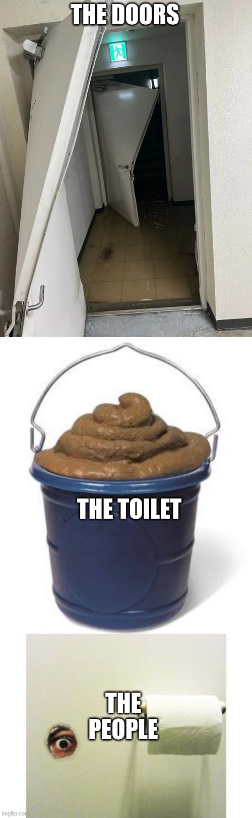 THE DOORS THE TOILET THE PEOPLE | image tagged in broken doors,bucket of shit,bathroom peeping tom | made w/ Imgflip meme maker