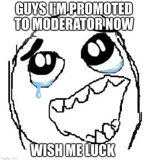 I'm so happy | GUYS I'M PROMOTED TO MODERATOR NOW; WISH ME LUCK | image tagged in memes,happy guy rage face,promotion,to,moderators | made w/ Imgflip meme maker