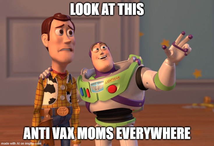 X, X Everywhere | LOOK AT THIS; ANTI VAX MOMS EVERYWHERE | image tagged in memes,x x everywhere | made w/ Imgflip meme maker