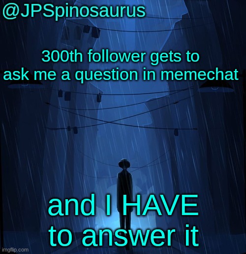 and I need proof that you are the 300th follower | 300th follower gets to ask me a question in memechat; and I HAVE to answer it | image tagged in jpspinosaurus ln announcement temp | made w/ Imgflip meme maker