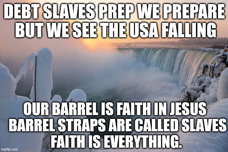 The definition of a slave. | DEBT SLAVES PREP WE PREPARE
 BUT WE SEE THE USA FALLING; OUR BARREL IS FAITH IN JESUS 
 BARREL STRAPS ARE CALLED SLAVES

FAITH IS EVERYTHING. | image tagged in niagara falls,slaves,falling | made w/ Imgflip meme maker