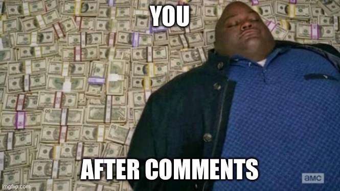 huell money | YOU; AFTER COMMENTS | image tagged in huell money | made w/ Imgflip meme maker