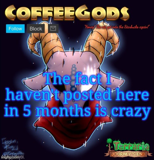 CoffeeGod's Announcement Template | The fact I haven't posted here in 5 months is crazy | image tagged in coffeegod's announcement template | made w/ Imgflip meme maker