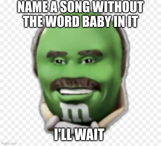 dr phil mnm | NAME A SONG WITHOUT THE WORD BABY IN IT I'LL WAIT | image tagged in dr phil mnm | made w/ Imgflip meme maker