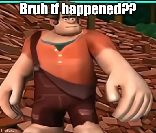 ralph on dat perc 30 | Bruh tf happened?? | image tagged in ralph on dat perc 30 | made w/ Imgflip meme maker